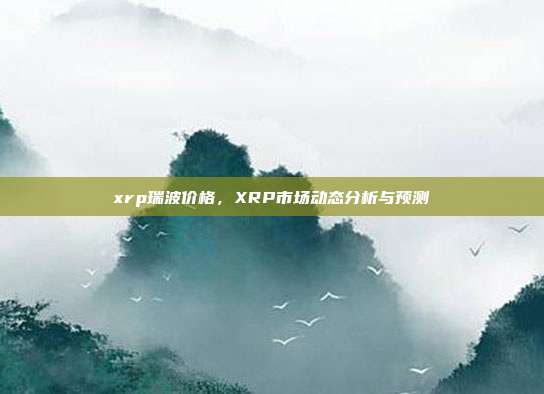 xrp瑞波价格，XRP市场动态分析与预测