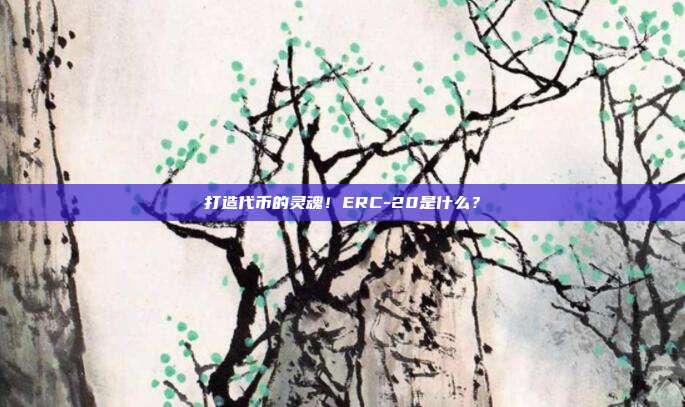 打造代币的灵魂！ERC-20是什么？