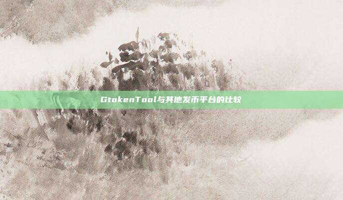 GtokenTool与其他发币平台的比较