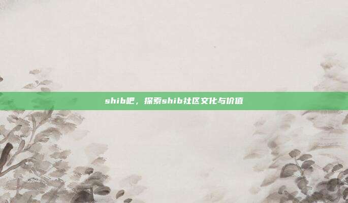 shib吧，探索shib社区文化与价值