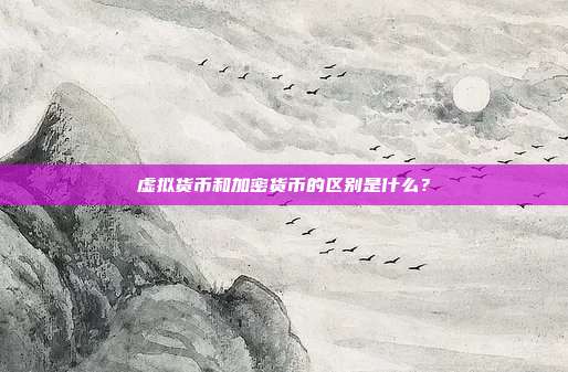 虚拟货币和加密货币的区别是什么？