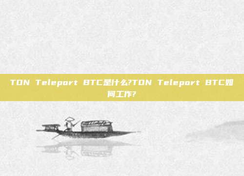 TON Teleport BTC是什么?TON Teleport BTC如何工作?
