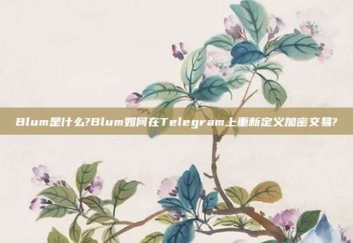 Blum是什么?Blum如何在Telegram上重新定义加密交易?