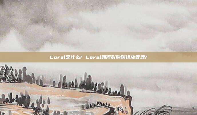 Coral是什么? Coral如何影响碳排放管理?