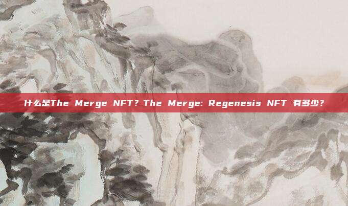 什么是The Merge NFT?The Merge: Regenesis NFT 有多少?