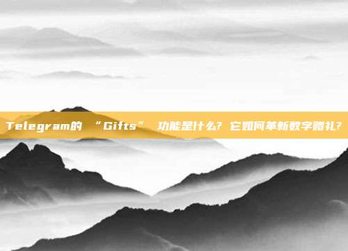 Telegram的 “Gifts” 功能是什么? 它如何革新数字赠礼?