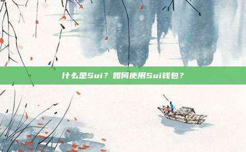 什么是Sui？如何使用Sui钱包？