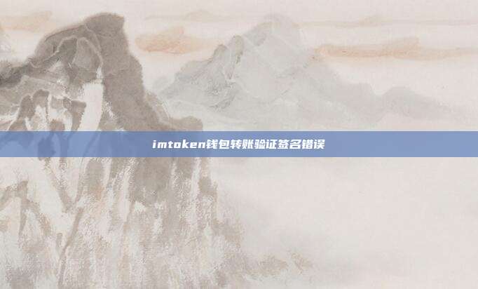 imtoken钱包转账验证签名错误