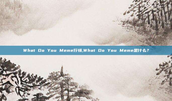 What Do You Meme行情,What Do You Meme是什么？