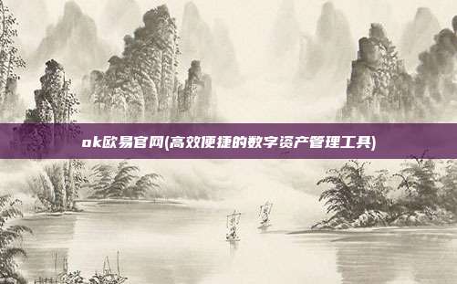 ok欧易官网(高效便捷的数字资产管理工具)